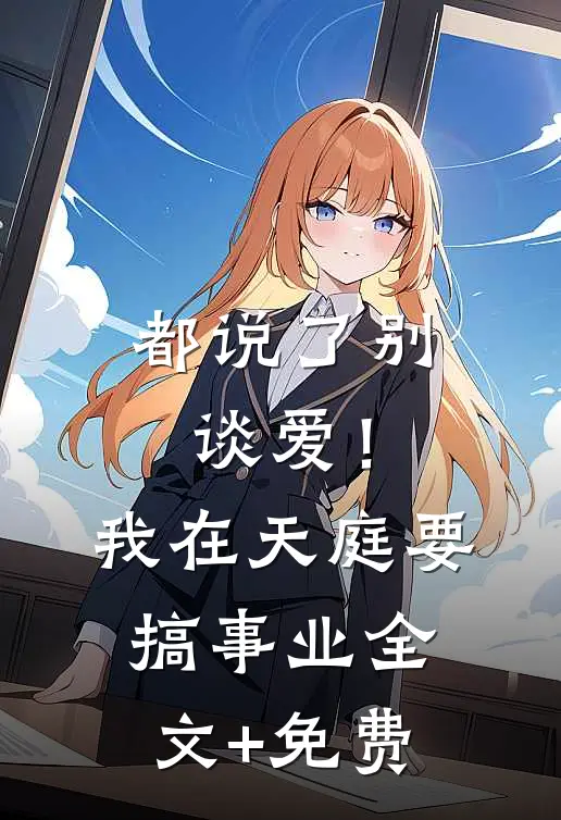 都说了别谈爱！我在天庭要搞事业全文+免费