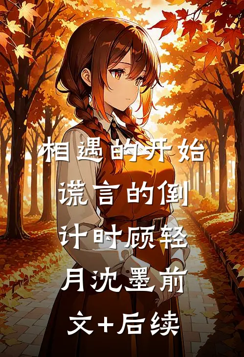 相遇的开始，谎言的倒计时顾轻月沈墨前文+后续