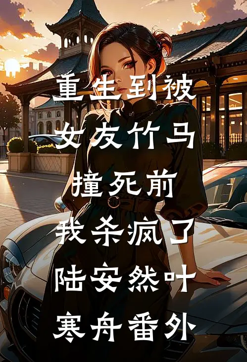 重生到被女友竹马撞死前，我杀疯了陆安然叶寒舟番外