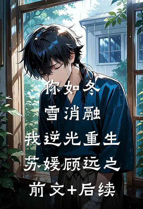 你如冬雪消融，我逆光重生苏媛顾远之前文+后续