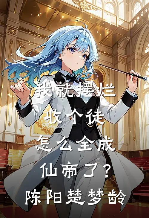我就摆烂收个徒，怎么全成仙帝了？陈阳楚梦龄