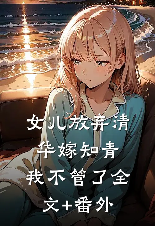 女儿放弃清华嫁知青，我不管了全文+番外