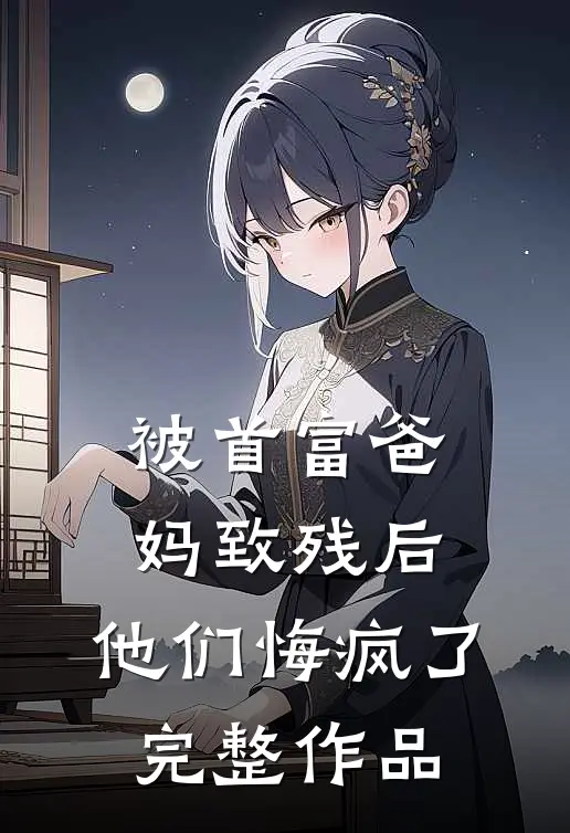 被首富爸妈致残后，他们悔疯了完整作品