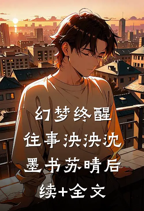幻梦终醒，往事泱泱沈墨书苏晴后续+全文