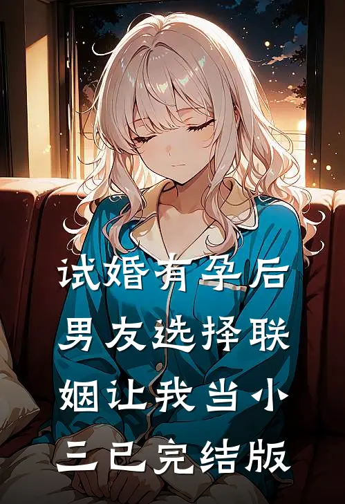 试婚有孕后，男友选择联姻让我当小三已完结版
