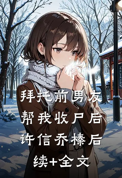 拜托前男友帮我收尸后许信乔榛后续+全文