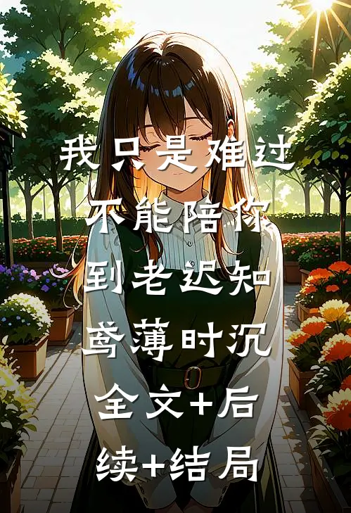 我只是难过不能陪你到老迟知鸢薄时沉全文+后续+结局