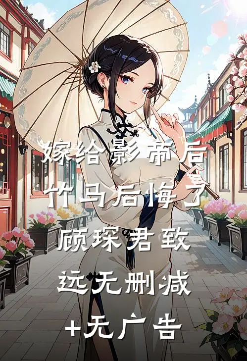 嫁给影帝后，竹马后悔了顾琛君致远无删减+无广告