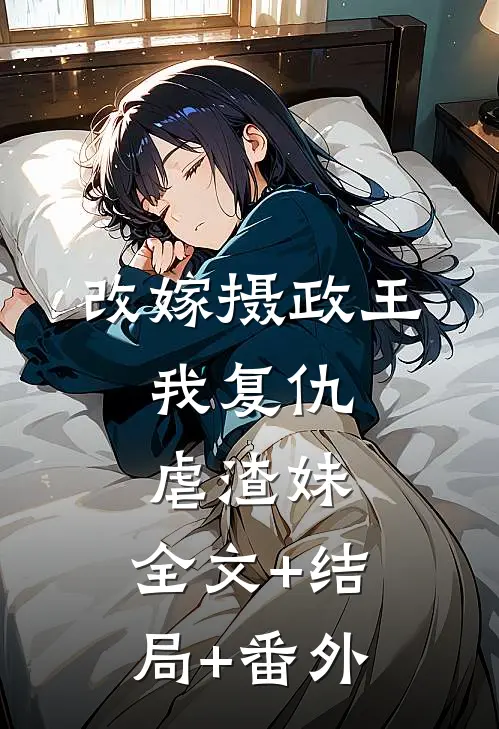 改嫁摄政王，我复仇虐渣妹:全文+结局+番外