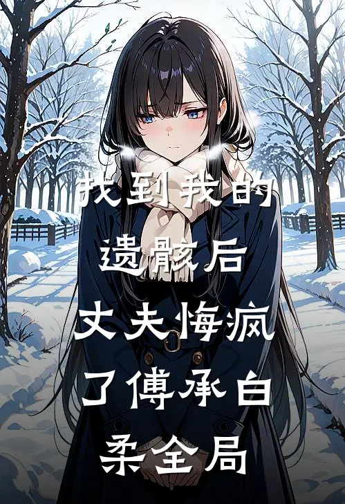 找到我的遗骸后，丈夫悔疯了傅承白柔全局