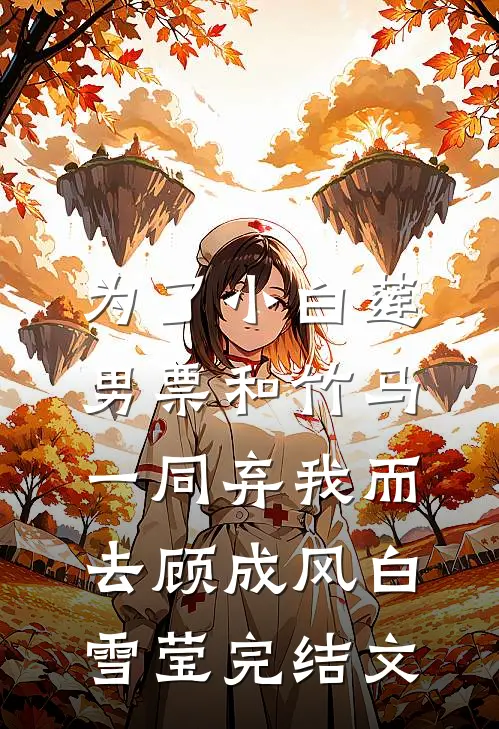 为了小白莲，男票和竹马一同弃我而去顾成风白雪莹完结文