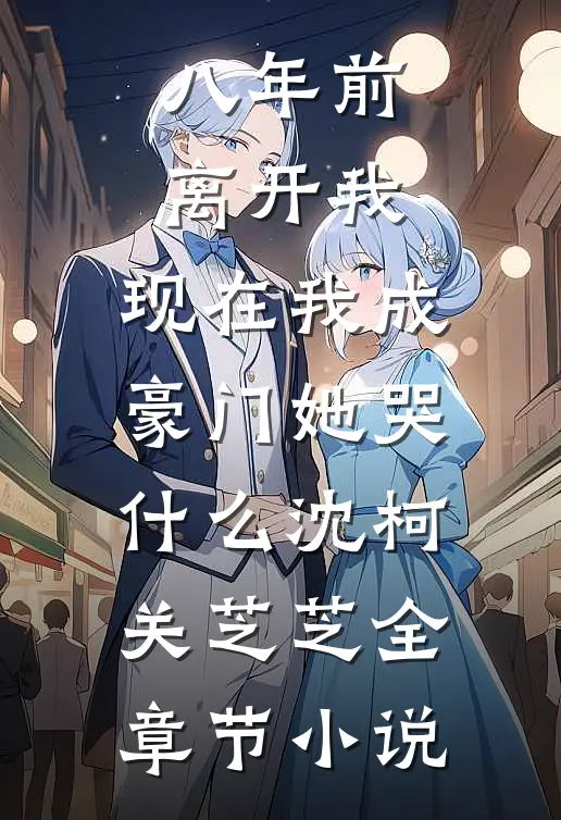 八年前离开我，现在我成豪门她哭什么沈柯关芝芝全章节小说