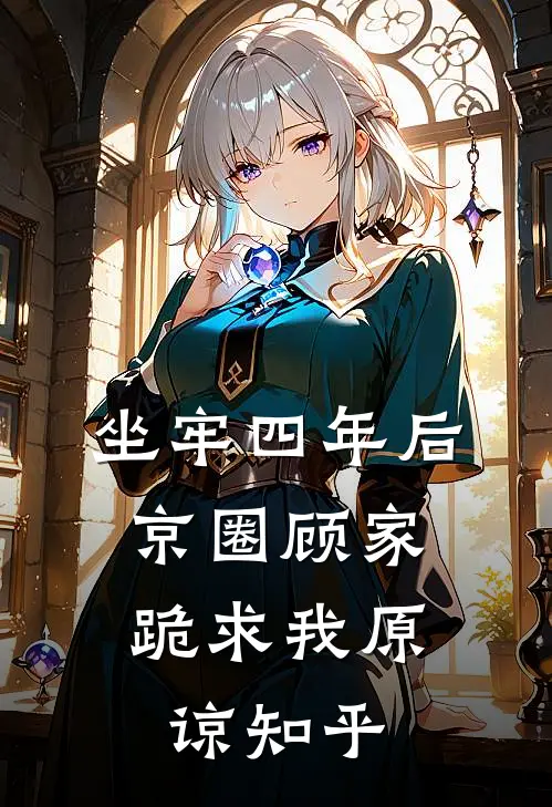 坐牢四年后，京圈顾家跪求我原谅知乎