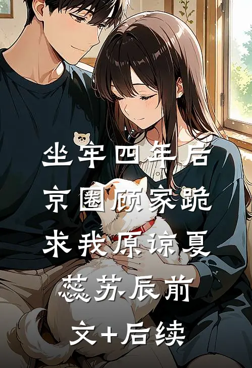 坐牢四年后，京圈顾家跪求我原谅夏蕊苏辰前文+后续
