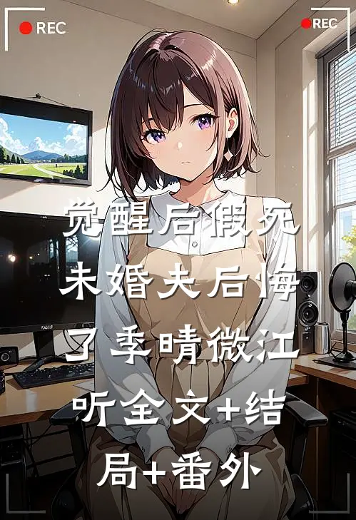 觉醒后假死，未婚夫后悔了季晴微江听全文+结局+番外