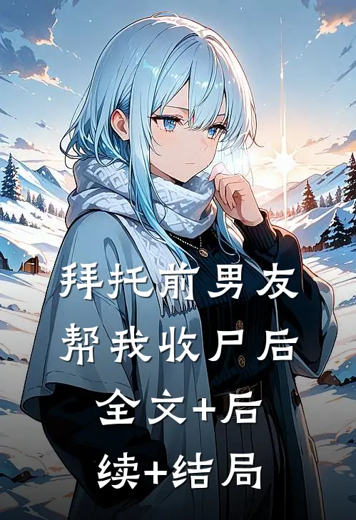 拜托前男友帮我收尸后全文+后续+结局