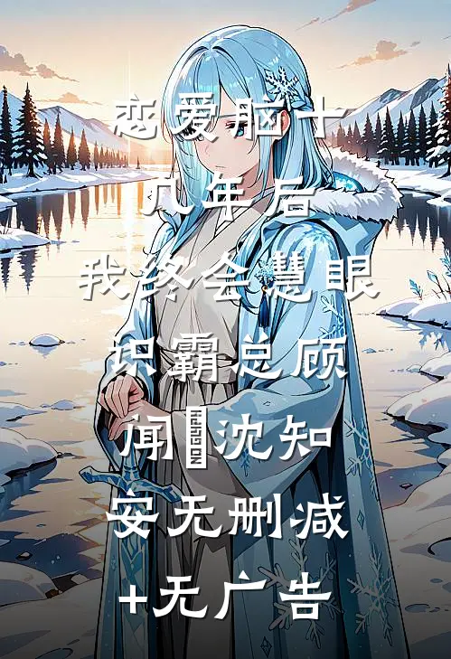 恋爱脑十几年后，我终会慧眼识霸总顾闻璟沈知安无删减+无广告