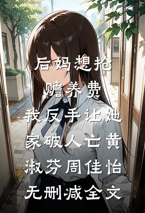 后妈想抢赡养费，我反手让她家破人亡黄淑芬周佳怡无删减全文