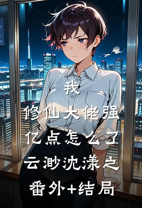 我，修仙大佬强亿点怎么了云渺沈漾之:(番外)+(结局)