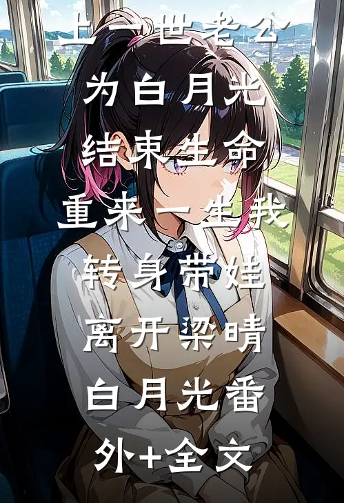 上一世老公为白月光结束生命，重来一生我转身带娃离开梁晴白月光(番外)+(全文)