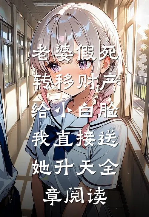 老婆假死转移财产给小白脸，我直接送她升天全章阅读