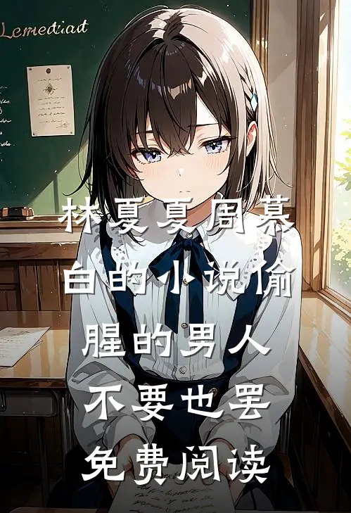 林夏夏周慕白的小说偷腥的男人，不要也罢免费阅读
