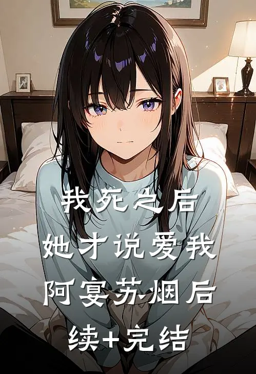 我死之后，她才说爱我阿宴苏烟后续+完结