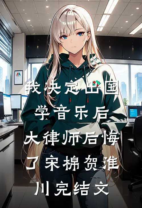 我决定出国学音乐后，大律师后悔了宋棉贺淮川完结文