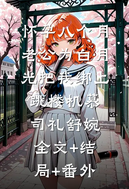怀孕八个月，老公为白月光把我绑上跳楼机慕司礼舒婉:全文+结局+番外