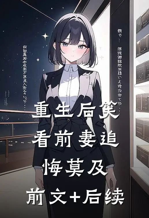 重生后笑看前妻追悔莫及:前文+后续