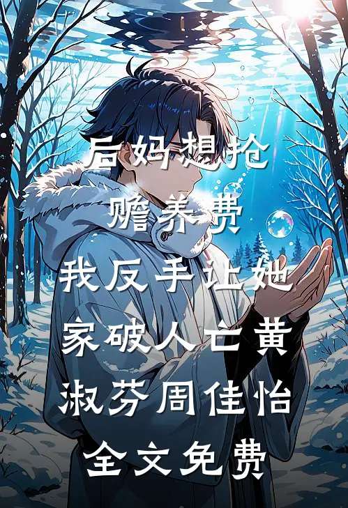 后妈想抢赡养费，我反手让她家破人亡黄淑芬周佳怡全文免费