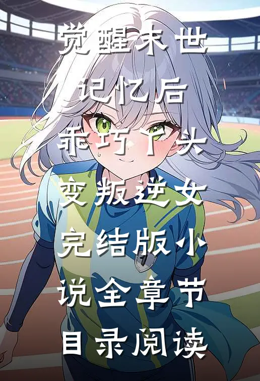 觉醒末世记忆后，乖巧丫头变叛逆女完结版小说全章节目录阅读