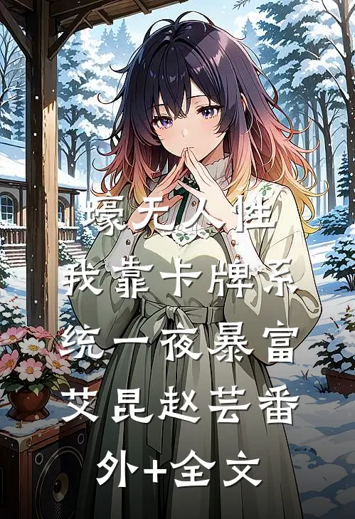 壕无人性：我靠卡牌系统一夜暴富艾昆赵芸(番外)+(全文)