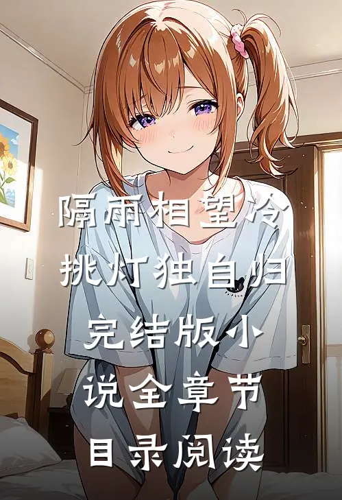 隔雨相望冷，挑灯独自归完结版小说全章节目录阅读