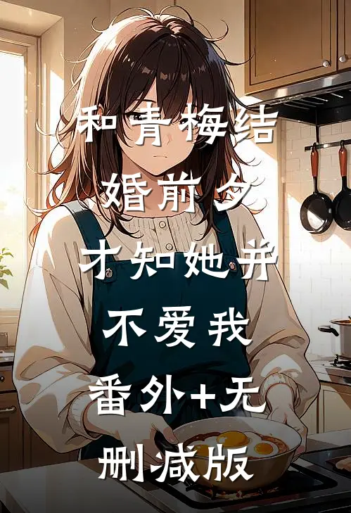 和青梅结婚前夕，才知她并不爱我:番外+无删减版
