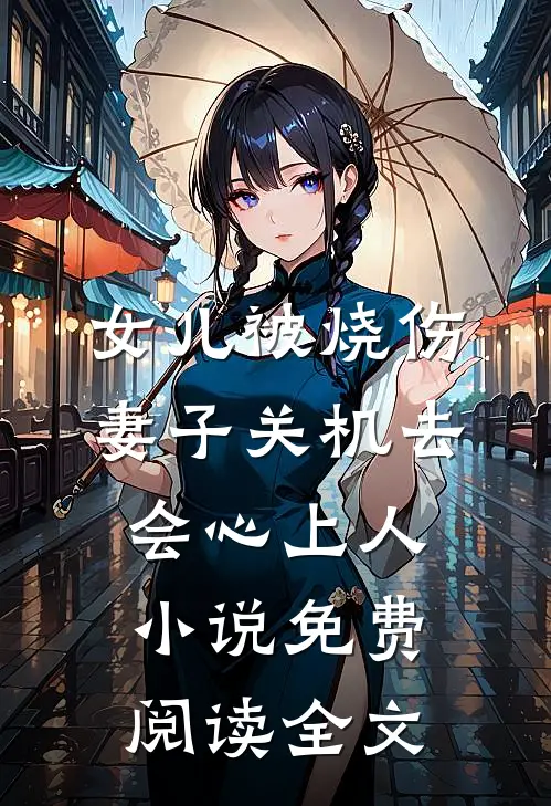 女儿被烧伤，妻子关机去会心上人小说免费阅读全文
