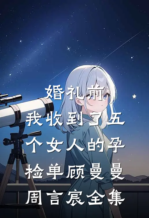 婚礼前，我收到了五个女人的孕检单顾曼曼周言宸全集