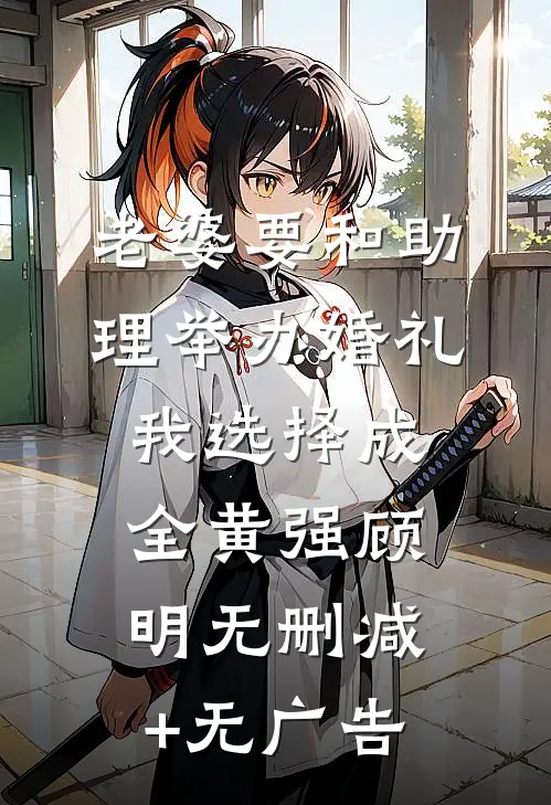 老婆要和助理举办婚礼，我选择成全黄强顾明无删减+无广告
