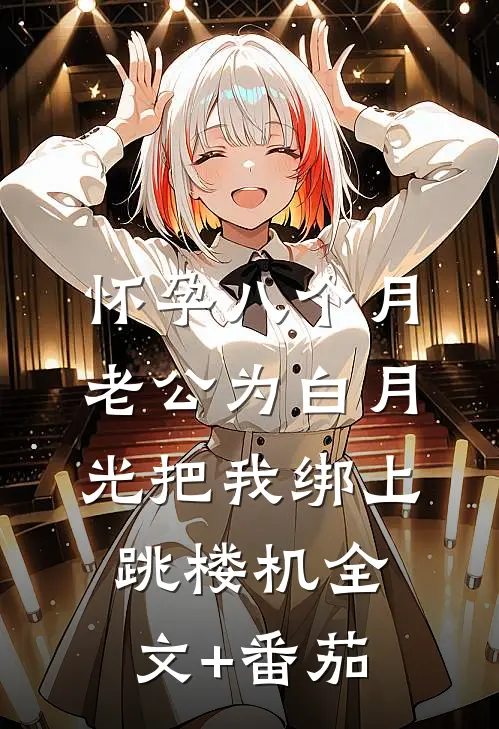 怀孕八个月，老公为白月光把我绑上跳楼机全文+番茄