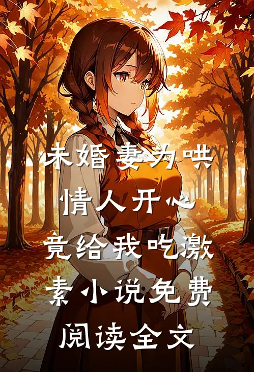 未婚妻为哄情人开心，竟给我吃激素小说免费阅读全文