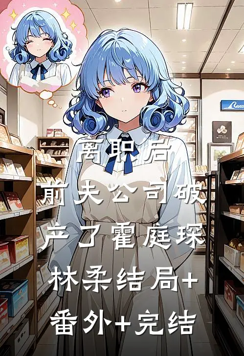 离职后，前夫公司破产了霍庭琛林柔结局+番外+完结