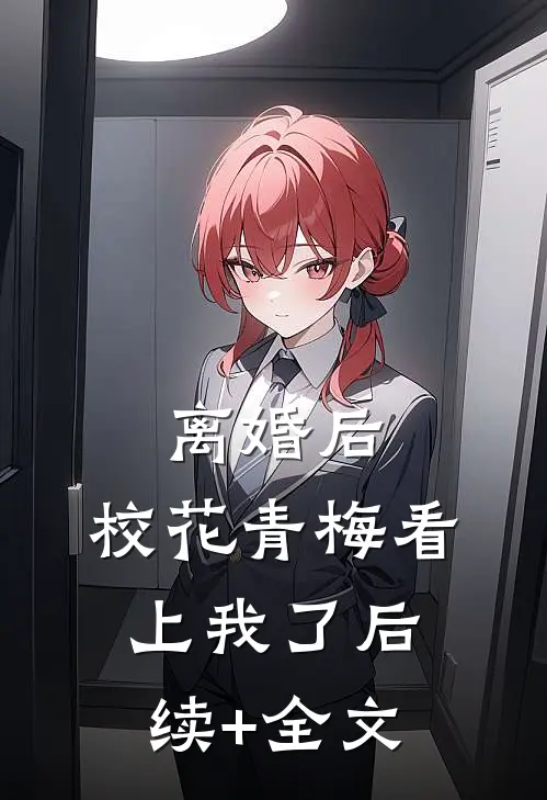 离婚后，校花青梅看上我了后续+全文