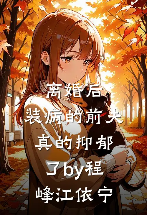 离婚后，装病的前夫真的抑郁了by程峰江依宁