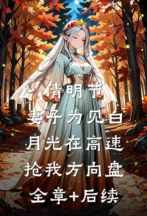 清明节，妻子为见白月光在高速抢我方向盘:全章+后续