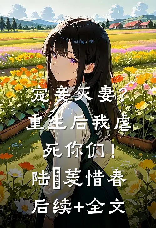 宠妾灭妻？重生后我虐死你们！陆玥菱惜春后续+全文