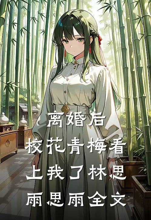 离婚后，校花青梅看上我了林思雨思雨全文