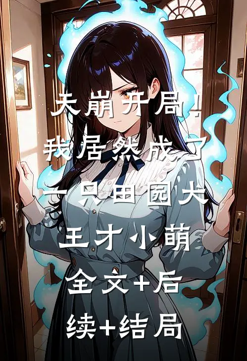 天崩开局！我居然成了一只田园犬王才小萌全文+后续+结局