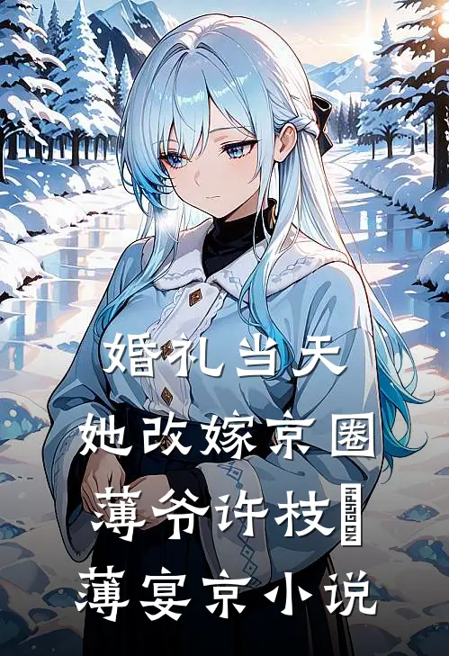 婚礼当天，她改嫁京圈薄爷许枝婳薄宴京小说
