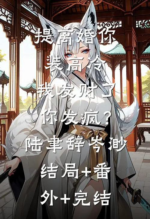 提离婚你装高冷，我发财了你发疯？陆聿辞岑渺:结局+番外+完结