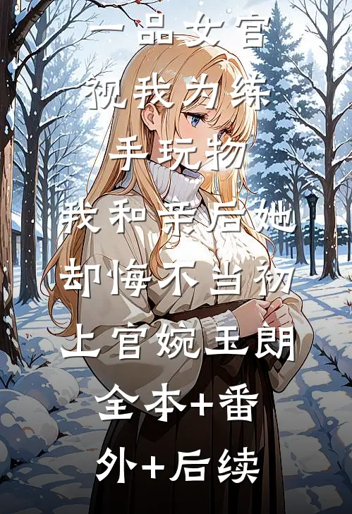 一品女官视我为练手玩物，我和亲后她却悔不当初上官婉玉朗全本+番外+后续